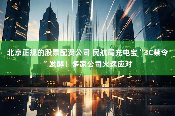 北京正规的股票配资公司 民航局充电宝“3C禁令”发酵！多家公司火速应对