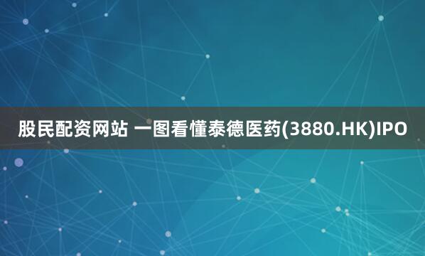 股民配资网站 一图看懂泰德医药(3880.HK)IPO