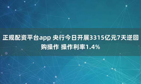正规配资平台app 央行今日开展3315亿元7天逆回购操作 操作利率1.4%
