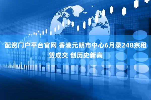 配资门户平台官网 香港元朗市中心6月录248宗租赁成交 创历史新高