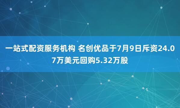 一站式配资服务机构 名创优品于7月9日斥资24.07万美元回购5.32万股