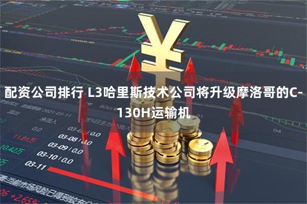 配资公司排行 L3哈里斯技术公司将升级摩洛哥的C-130H运输机