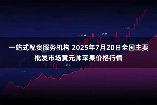 一站式配资服务机构 2025年7月20日全国主要批发市场黄元帅苹果价格行情