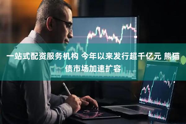 一站式配资服务机构 今年以来发行超千亿元 熊猫债市场加速扩容