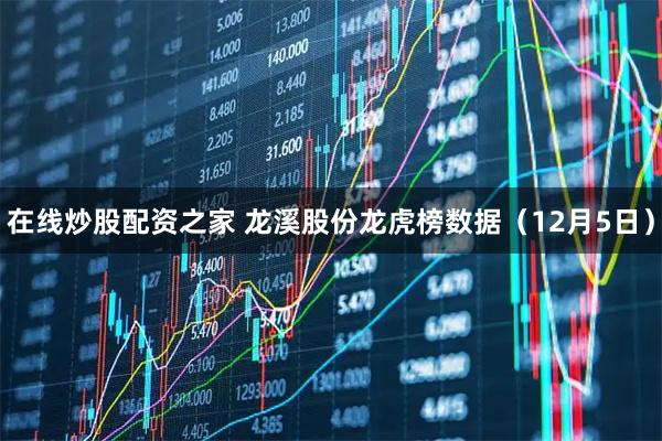 在线炒股配资之家 龙溪股份龙虎榜数据（12月5日）