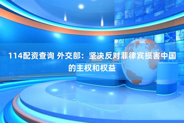 114配资查询 外交部：坚决反对菲律宾损害中国的主权和权益