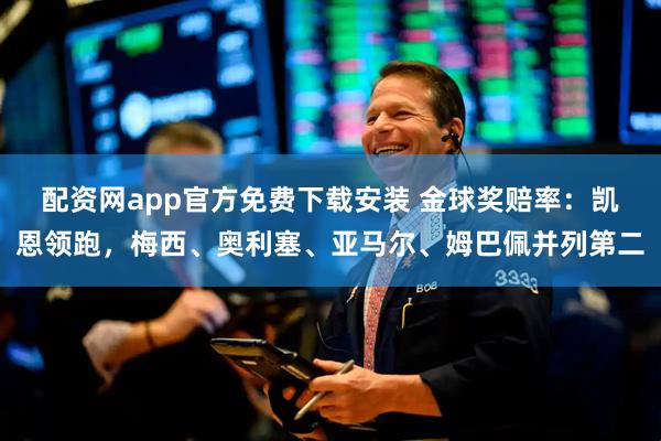 配资网app官方免费下载安装 金球奖赔率：凯恩领跑，梅西、奥利塞、亚马尔、姆巴佩并列第二